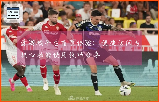 爱游戏平台首页体验:便捷访问与核心功能使用技巧分享