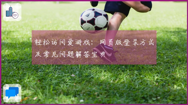 轻松访问爱游戏：网页版登录方式及常见问题解答宝典
