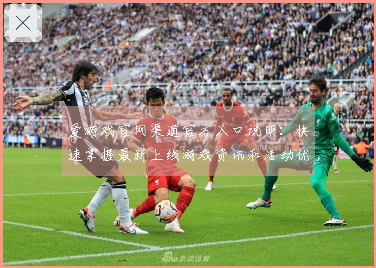 爱游戏官网渠道官方入口说明：快速掌握最新上线游戏资讯和活动优惠信息