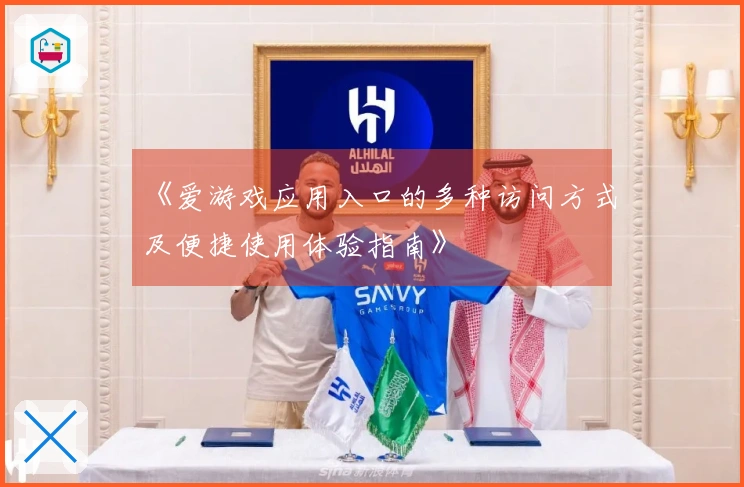 《爱游戏应用入口的多种访问方式及便捷使用体验指南》