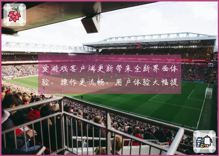 爱游戏客户端更新带来全新界面体验,操作更流畅,用户体验大幅提升