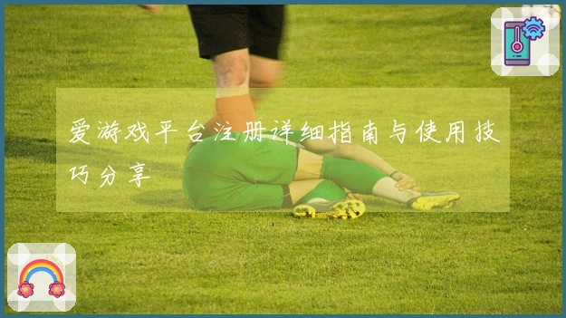 爱游戏平台注册详细指南与使用技巧分享
