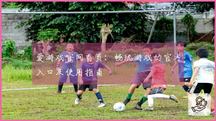 爱游戏官网首页：畅玩游戏的官方入口及使用指南