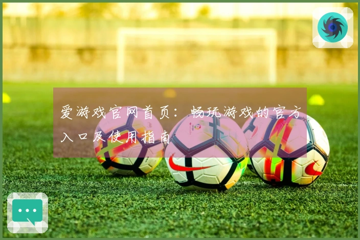爱游戏官网首页：畅玩游戏的官方入口及使用指南