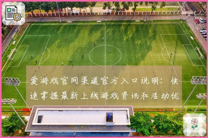 爱游戏官网渠道官方入口说明：快速掌握最新上线游戏资讯和活动优惠信息