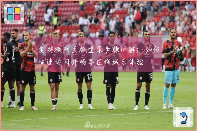 爱游戏网页版登录步骤详解:如何快速访问并畅享在线娱乐体验